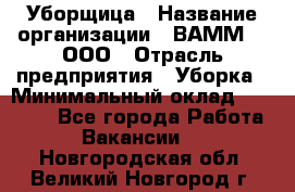 Уборщица › Название организации ­ ВАММ  , ООО › Отрасль предприятия ­ Уборка › Минимальный оклад ­ 15 000 - Все города Работа » Вакансии   . Новгородская обл.,Великий Новгород г.